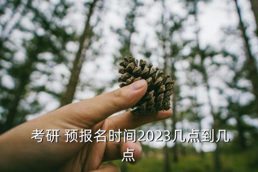 考研預報名時間,2023考研預報名時間