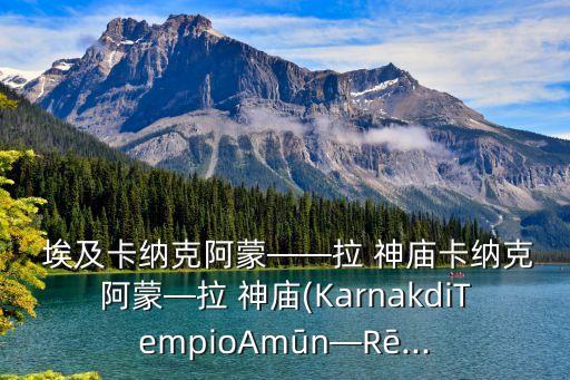  埃及卡納克阿蒙——拉 神廟卡納克阿蒙—拉 神廟(KarnakdiTempioAmūn—Rē...