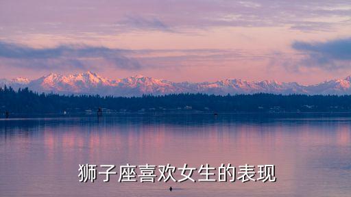獅子座喜歡一個(gè)人的表現(xiàn),屬鼠的獅子座喜歡一個(gè)人的表現(xiàn)