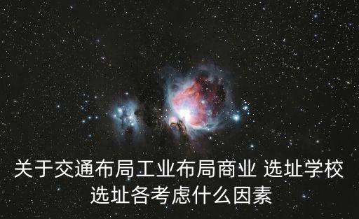 關(guān)于交通布局工業(yè)布局商業(yè) 選址學(xué)校 選址各考慮什么因素