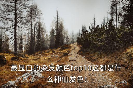 最顯白的染發顏色top10這都是什么神仙發色!