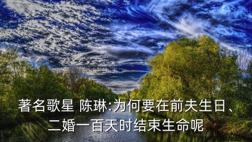 著名歌星 陳琳:為何要在前夫生日、二婚一百天時結束生命呢