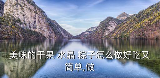 美味的干果 水晶 粽子怎么做好吃又簡單,做