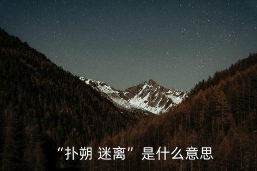 “撲朔 迷離”是什么意思