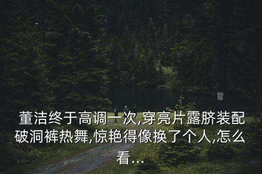  董潔終于高調(diào)一次,穿亮片露臍裝配破洞褲熱舞,驚艷得像換了個人,怎么看...