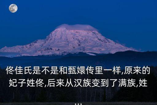 佟佳氏是不是和甄嬛傳里一樣,原來的妃子姓佟,后來從漢族變到了滿族,姓...