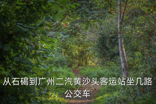 從石碣到廣州二汽黃沙頭客運站坐幾路公交車