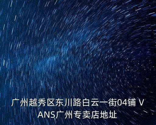 廣州越秀區東川路白云一街04鋪 VANS廣州專賣店地址
