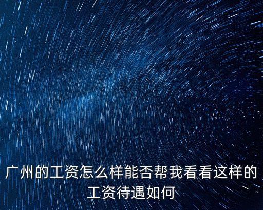 廣州的工資怎么樣能否幫我看看這樣的工資待遇如何