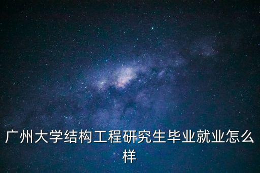 廣州大學結構工程研究生畢業就業怎么樣