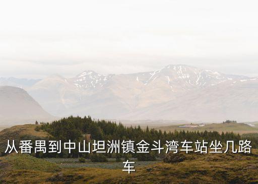 廣州到坦洲金斗灣，從番禺到中山坦洲鎮(zhèn)金斗灣車站坐幾路車