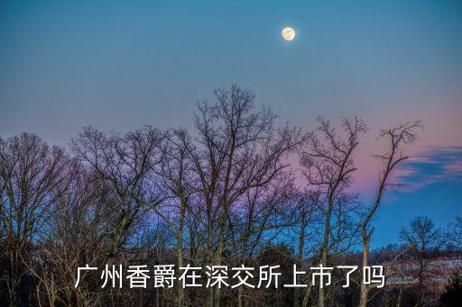 廣州香爵在深交所上市了嗎