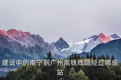 龍騰高鐵 廣州站，建設(shè)中的南寧到廣州高鐵線路經(jīng)過哪些站