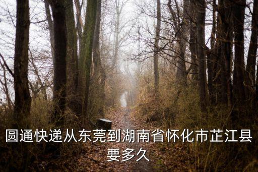 圓通快遞從東莞到湖南省懷化市芷江縣要多久