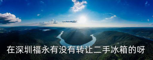 深圳轉(zhuǎn)讓二手冰箱，在深圳福永有沒(méi)有轉(zhuǎn)讓二手冰箱的呀