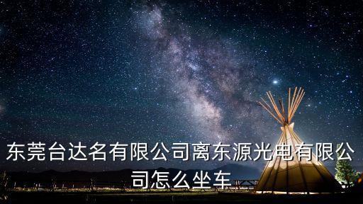 東莞臺(tái)達(dá)名有限公司離東源光電有限公司怎么坐車