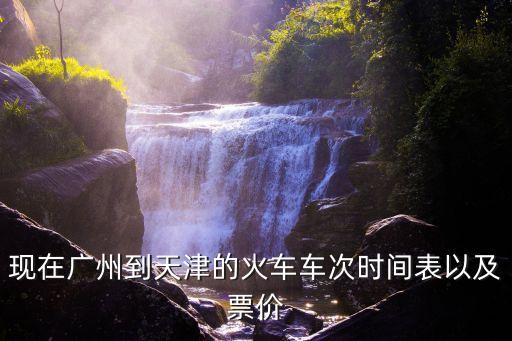 現在廣州到天津的火車車次時間表以及票價