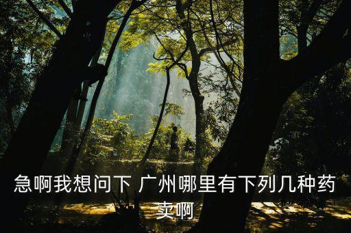 急啊我想問下 廣州哪里有下列幾種藥賣啊