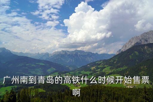 廣州南到青島的高鐵什么時候開始售票啊