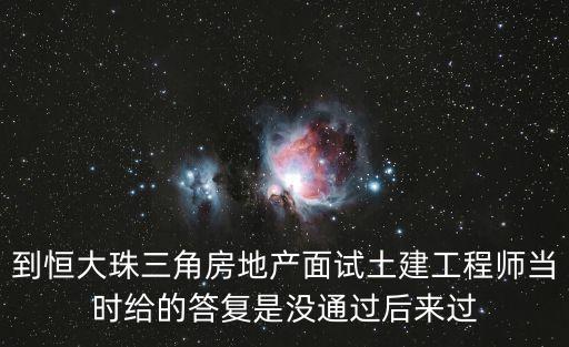 廣州 土建工程師 恒大，到恒大珠三角房地產面試土建工程師當時給的答復是沒通過后來過