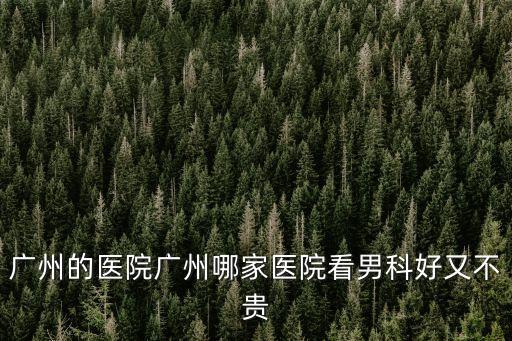 廣州的醫院廣州哪家醫院看男科好又不貴