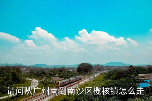 廣州南到欖核鎮(zhèn)多遠，從欖核鎮(zhèn)打車到廣州南高鐵站要多久