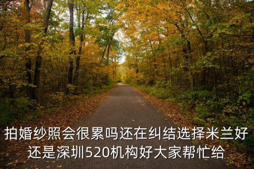 拍婚紗照會很累嗎還在糾結選擇米蘭好還是深圳520機構好大家幫忙給