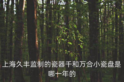 上海久豐監制的瓷器千和萬合小瓷盤是哪一年的