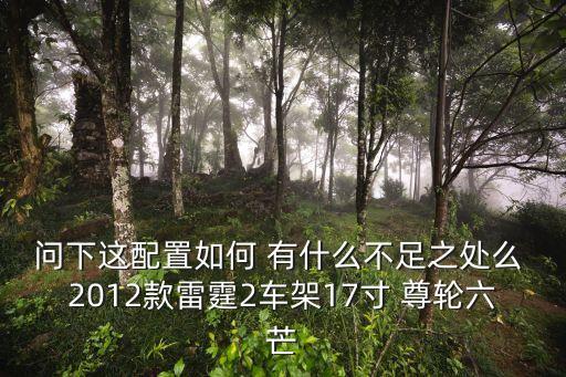 問下這配置如何 有什么不足之處么 2012款雷霆2車架17寸 尊輪六芒