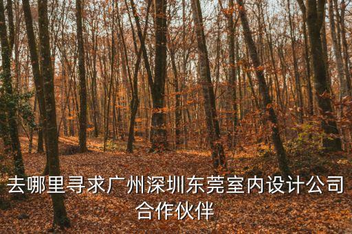 去哪里尋求廣州深圳東莞室內(nèi)設(shè)計(jì)公司合作伙伴