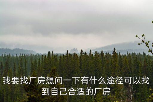 我要找廠房想問一下有什么途徑可以找到自己合適的廠房