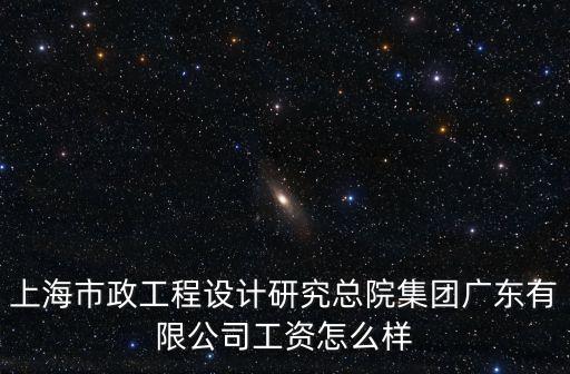 上海市政工程設計研究總院集團廣東有限公司工資怎么樣