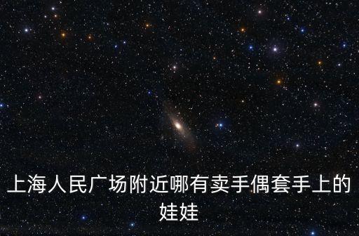 上海人民廣場附近哪有賣手偶套手上的娃娃