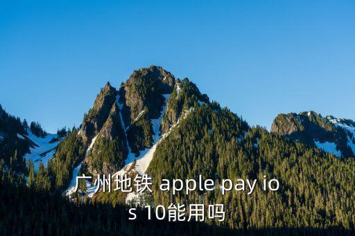 廣州地鐵 apple pay ios 10能用嗎