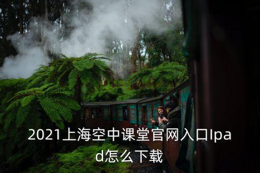 2021上海空中課堂官網入口Ipad怎么下載