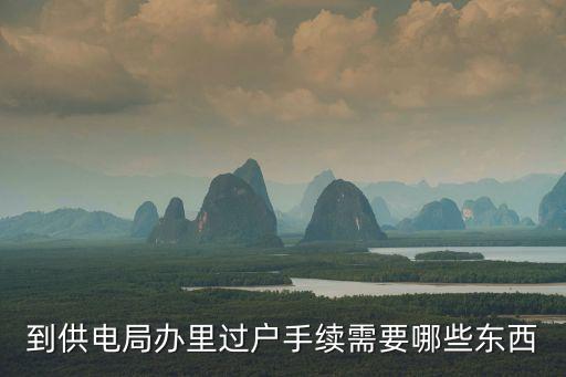 廣州供電局過戶要求，到供電局辦里過戶手續需要哪些東西
