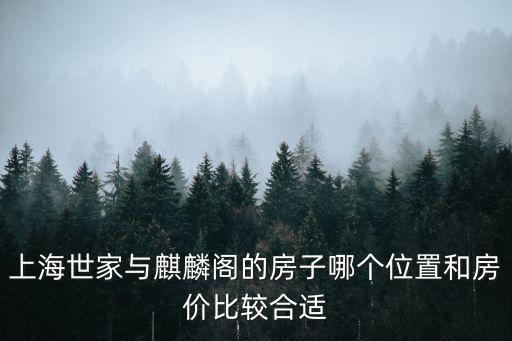 上海市世家小區(qū)，上海世家與麒麟閣的房子哪個(gè)位置和房價(jià)比較合適