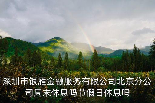 深圳市銀雁金融服務有限公司北京分公司周末休息嗎節假日休息嗎