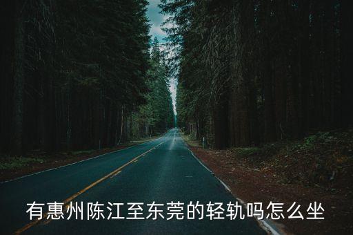 有惠州陳江至東莞的輕軌嗎怎么坐