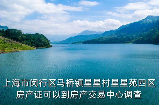 上海市馬橋鎮星星村一組，上海市閔行區馬橋鎮星星村星星苑四區房產證可以到房產交易中心調查