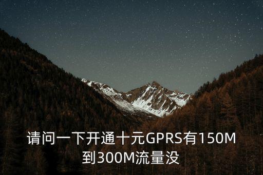 請問一下開通十元GPRS有150M到300M流量沒