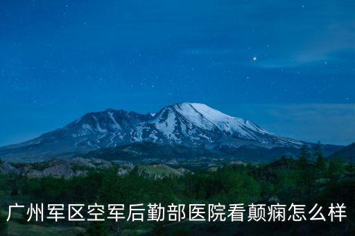 廣州軍區后勤部宿合思，廣州軍區空軍后勤部醫院看顛癇怎么樣