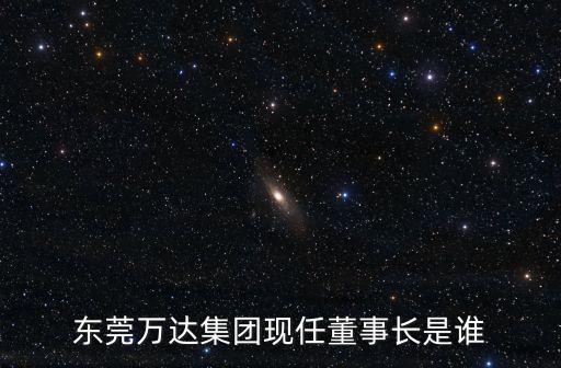 東莞萬達集團現任董事長是誰