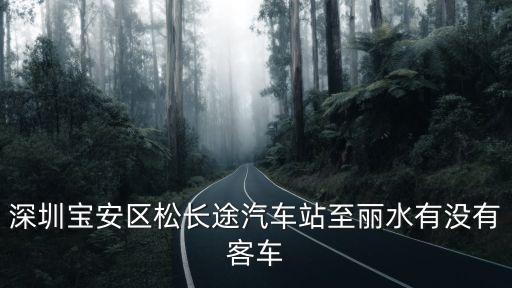 深圳寶安區松長途汽車站至麗水有沒有客車