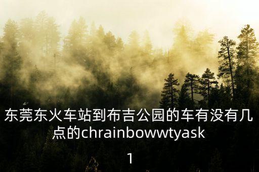 東莞東火車站到布吉公園的車有沒有幾點的chrainbowwtyask1