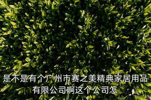 是不是有個廣州市賽之美精典家居用品有限公司啊這個公司怎
