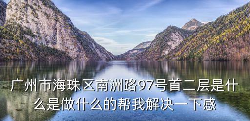 廣州大道蝶彩園，廣州市海珠區(qū)南洲路97號(hào)首二層是什么是做什么的幫我解決一下感