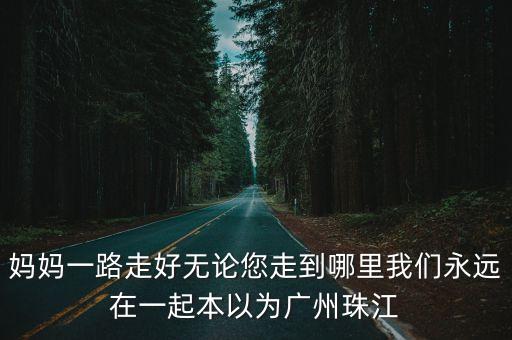 媽媽一路走好無論您走到哪里我們永遠在一起本以為廣州珠江