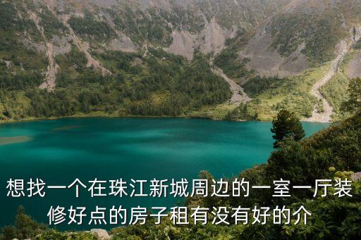 想找一個在珠江新城周邊的一室一廳裝修好點的房子租有沒有好的介