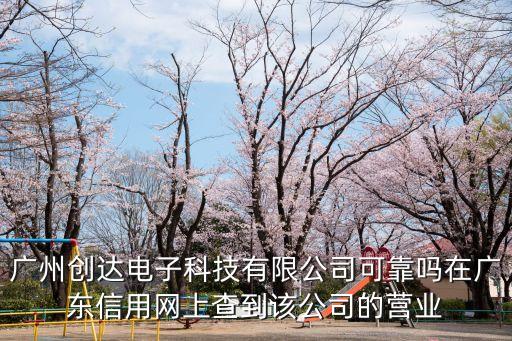廣州創達汽車有限公司，廣州創達電子科技有限公司可靠嗎在廣東信用網上查到該公司的營業